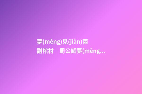 夢(mèng)見(jiàn)兩副棺材　周公解夢(mèng)之夢(mèng)到兩副棺材